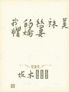 我的丝袜美艳绿帽娇妻