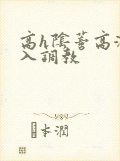 高h阴蒂高潮慎入调教