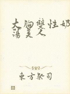 大胸双性奶水浪荡美人