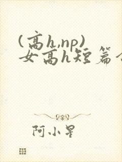 (高h,np)女高h短篇合集闺蜜