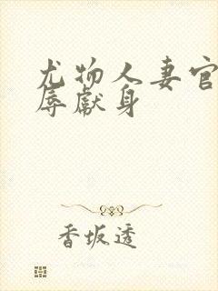 尤物人妻官场屈辱献身