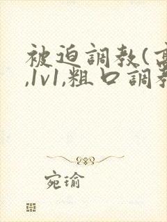 被迫调教(高h,1v1,粗口调教)小说