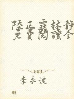 陆正霆林静小说免费阅读全文无弹窗