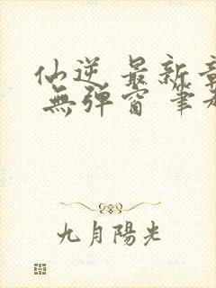 仙逆 最新章节 无弹窗 笔趣阁封面