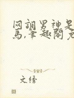 网调男神是我竹马,笔趣阁免费阅读