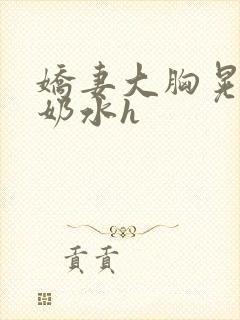 娇妻大胸晃着喷奶水h