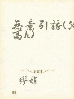 无意引诱(父女高h)封面