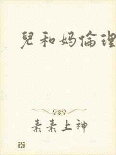 儿和妈伦理小说