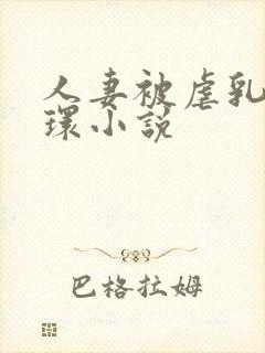 人妻被虐乳穿乳环小说