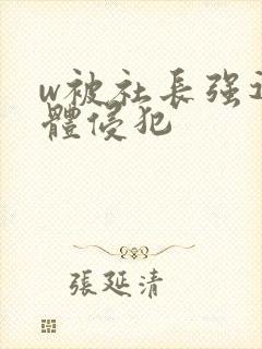 w被社长强迫肉体侵犯