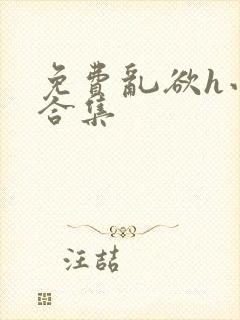 免费乱欲h小说合集