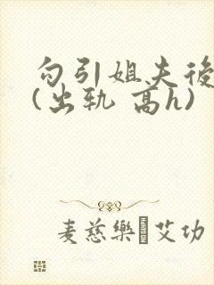 勾引姐夫后日夜(出轨 高h)