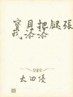 宝贝把腿张开让我添添