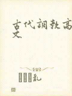 古代调教高肉h文