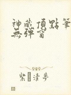 神藏顶点笔趣阁无弹窗
