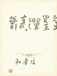 总有sao货勾引我(男主出轨np)