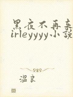 黑夜不再来shirleyyyy小说免费阅读笔趣