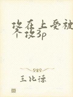 攻在上受被另一个攻3p