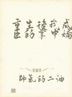 重生后我成了权臣的掌中娇章节目录