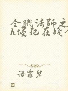 全职法师之乱淫h侵犯在线全文阅读小