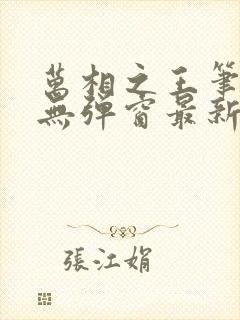 万相之王笔趣阁无弹窗最新章节免费阅读