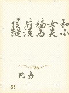 侯府嫡女和她的糙汉马夫小说