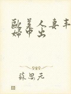 欧美人妻丰满熟妇中出