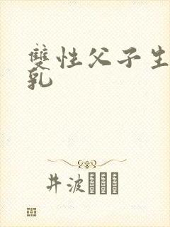双性父子生子产乳