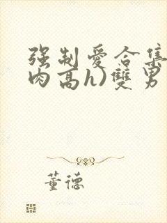 强制爱合集(巨肉高h)双男主