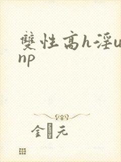 双性高h淫u文np