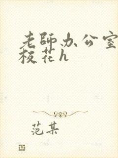 老师办公室狂肉校花h