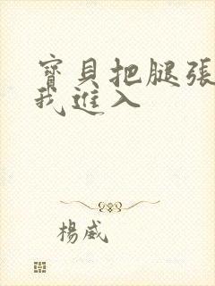 宝贝把腿张开让我进入