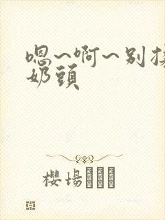 嗯~啊~别揉我奶头