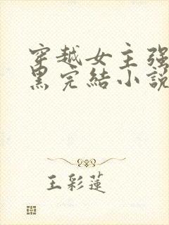 穿越女主强大腹黑完结小说