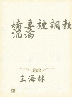 娇妻被调教开发沉沦