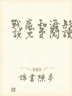 战赢和海彤的小说免费阅读无弹窗