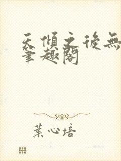 天倾之后无删减笔趣阁