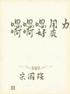 嗯嗯嗯用力,啊啊啊好爽