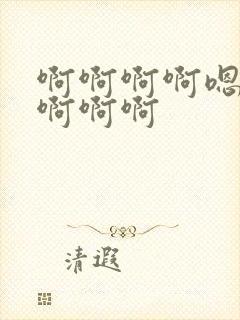 啊啊啊啊嗯嗯嗯啊啊啊