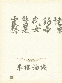 震惊我的徒弟居然是女帝 东风破浪