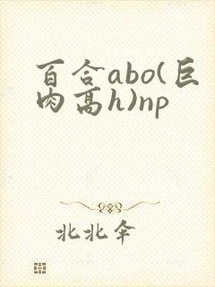 百合abo(巨肉高h)np