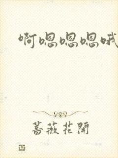 啊嗯嗯嗯哦哦哦