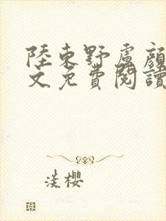 陆东野卢颜溪全文免费阅读笔趣阁