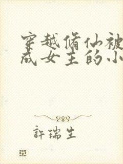 穿越修仙被迫变成女主的小说