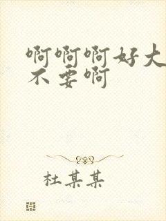 啊啊啊好大好爽不要啊