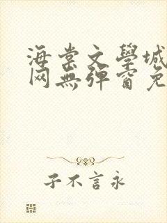 海棠文学城小说网无弹窗免费网络