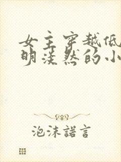 女主穿越低调聪明淡然的小说