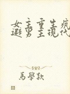 女主重生疯狂躲避男主现代