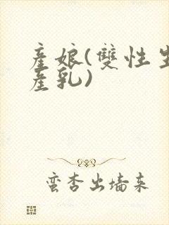 产娘(双性生子产乳)