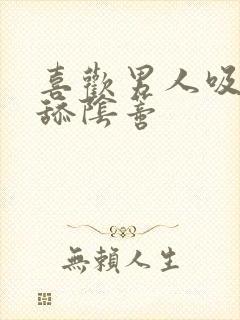 喜欢男人吸乳头舔阴蒂